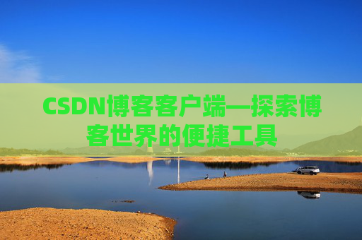CSDN博客客户端—探索博客世界的便捷工具